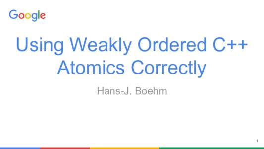 Using Weakly Ordered C++ Atomics Correctly Hans-J. Boehm 1