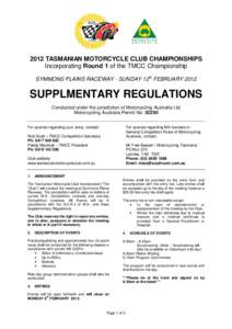 2012 TASMANIAN MOTORCYCLE CLUB CHAMPIONSHIPS Incorporating Round 1 of the TMCC Championship SYMMONS PLAINS RACEWAY - SUNDAY 12th FEBRUARY 2012 SUPPLMENTARY REGULATIONS Conducted under the jurisdiction of Motorcycling Aus