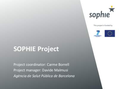 SOPHIE	
  Project	
   Project	
  coordinator:	
  Carme	
  Borrell	
   Project	
  manager:	
  Davide	
  Malmusi	
   Agència	
  de	
  Salut	
  Pública	
  de	
  Barcelona	
    Objec/ve	
  