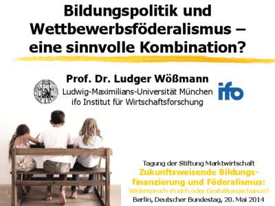 Bildungspolitik und Wettbewerbsföderalismus – eine sinnvolle Kombination? Prof. Dr. Ludger Wößmann Ludwig-Maximilians-Universität München ifo Institut für Wirtschaftsforschung