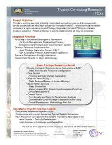 Trusted Computing Exemplar (TCX) Project Objective Provide a working example showing how trusted computing systems and components can be constructed to meet high assurance evaluation criteria. Reference implementation co