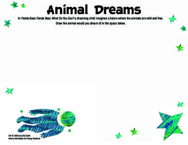 Animal Dreams  In Panda Bear, Panda Bear, What Do You See? a dreaming child imagines a future where the animals are wild and free. Draw the animal would you dream of in the space below.  Art © 2003 by Eric Carle