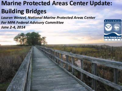 Marine Protected Areas Center Update: Building Bridges Lauren Wenzel, National Marine Protected Areas Center For MPA Federal Advisory Committee June 2-4, 2014