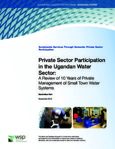 Private Sector Participation in the Ugandan Water Sector  A Review of 10 Years of Private Management of Small Town Water Systems Sustainable Services Through Domestic Private Sector Participation