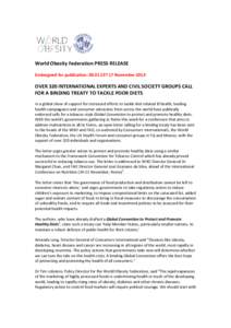 World Obesity Federation PRESS RELEASE Embargoed for publication: 00.01 CET 17 November 2014 OVER 320 INTERNATIONAL EXPERTS AND CIVIL SOCIETY GROUPS CALL FOR A BINDING TREATY TO TACKLE POOR DIETS In a global show of supp