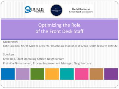 Optimizing the Role of the Front Desk Staff Moderator: Katie Coleman, MSPH, MacColl Center for Health Care Innovation at Group Health Research Institute  Speakers: