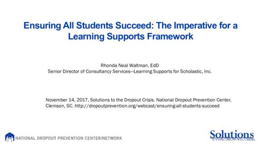Ensuring All Students Succeed: The Imperative for a Learning Supports Framework Rhonda Neal Waltman, EdD Senior Director of Consultancy Services—Learning Supports for Scholastic, Inc.  November 14, 2017, Solutions to t