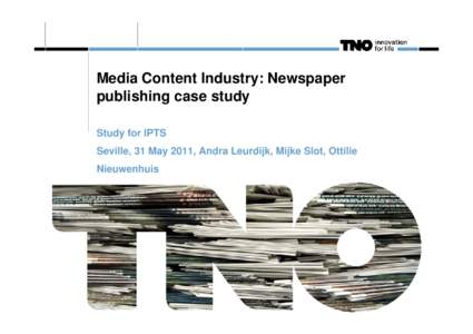 Media Content Industry: Newspaper publishing case study Study for IPTS Seville, 31 May 2011, Andra Leurdijk, Mijke Slot, Ottilie Nieuwenhuis