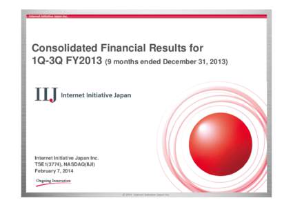 Consolidated Financial Results for 1Q-3Q FY2013 (9 months ended December 31, 2013) Internet Initiative Japan Inc. TSE1(3774), NASDAQ(IIJI) February 7, 2014