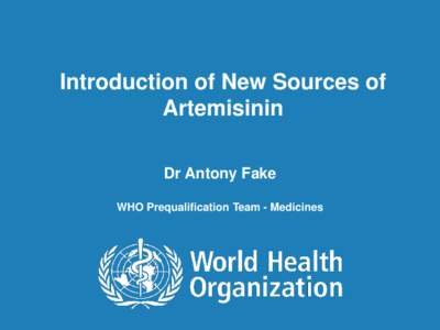 Introduction of New Sources of Artemisinin Dr Antony Fake WHO Prequalification Team - Medicines  1