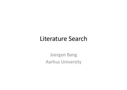 Literature	
  Search	
   Joergen	
  Bang	
   Aarhus	
  University	
   The	
  role	
  of	
  the	
  literature	
  review	
  -­‐	
  1	
   1.  Exposes	
  main	
  gaps	
  in	
  knowledge	
  [and]	
  