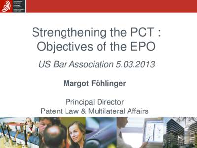 Strengthening the PCT : Objectives of the EPO US Bar Association[removed]Margot Föhlinger Principal Director Patent Law & Multilateral Affairs