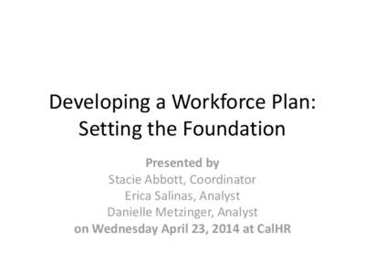 Developing a Workforce Plan: Setting the Foundation Presented by Stacie Abbott, Coordinator Erica Salinas, Analyst Danielle Metzinger, Analyst