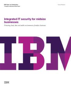 IBM Sales and Distribution Thought Leadership White Paper Integrated IT security for midsize businesses Protecting cloud, data and mobile environments of midsize businesses