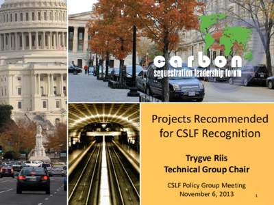 Projects Recommended for CSLF Recognition Trygve Riis Technical Group Chair CSLF Policy Group Meeting November 6, 2013