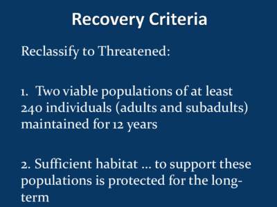 Reclassify to Threatened: 1. Two viable populations of at least 240 individuals (adults and subadults) maintained for 12 years 2. Sufficient habitat … to support these populations is protected for the longterm