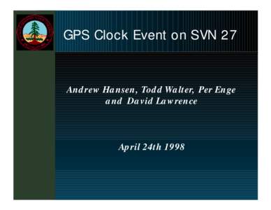 GPS Clock Event on SVN 27  Andrew Hansen, Todd Walter, Per Enge and David Lawrence  April 24th 1998