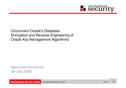 Circumvent Oracle’s Database Encryption and Reverse Engineering of Oracle Key Management Algorithms Alexander Kornbrust 28-July-2005