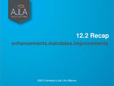 12.2 Recap enhancements.mandates.improvements ©2012 America’s Job Link Alliance  Group Activity