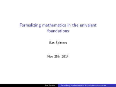 Formalizing mathematics in the univalent foundations Bas Spitters Nov 25h, 2014