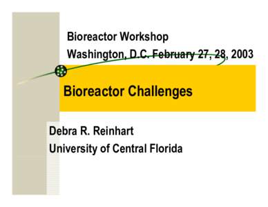 Bioreactor Workshop Washington, D.C. February 27, 28, 2003 Bioreactor Challenges Debra R. Reinhart University of Central Florida
