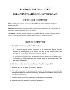 PLANNING FOR THE FUTURE 2014 ADMINISTRATIVE COMMITTEE GOALS ENDOWMENT COMMITTEE Goal – Enhance the financial future of our church through current and future pledges of member’s wealth. Objective – Educate and commu