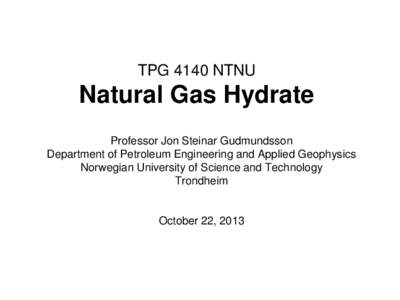 TPG 4140 NTNU  Natural Gas Hydrate Professor Jon Steinar Gudmundsson Department of Petroleum Engineering and Applied Geophysics Norwegian University of Science and Technology