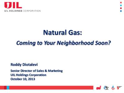 Natural Gas: Coming to Your Neighborhood Soon? Roddy Diotalevi Senior Director of Sales & Marketing UIL Holdings Corporation