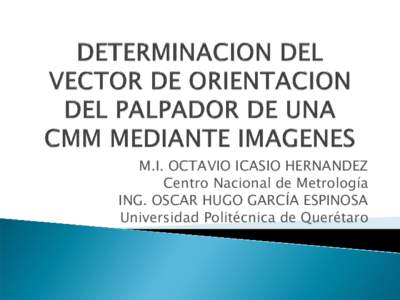 M.I. OCTAVIO ICASIO HERNANDEZ Centro Nacional de Metrología ING. OSCAR HUGO GARCÍA ESPINOSA Universidad Politécnica de Querétaro  
