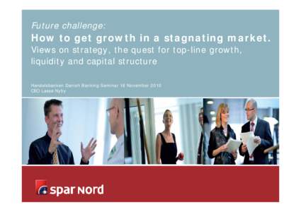 Future challenge:  How to get growth in a stagnating market. Views on strategy, the quest for top-line growth, liquidity and capital structure Handelsbanken Danish Banking Seminar 16 November 2010