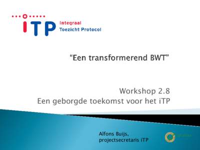 Workshop 2.8 Een geborgde toekomst voor het iTP Alfons Buijs, projectsecretaris iTP