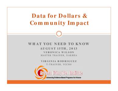 Data for Dollars & Community Impact WHAT YOU NEED TO KNOW AUGUST 15TH, 2013 VERONICA WILSON