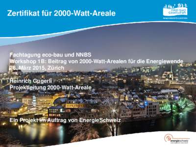 Zertifikat für 2000-Watt-Areale  Fachtagung eco-bau und NNBS Workshop 1B: Beitrag von 2000-Watt-Arealen für die Energiewende 26. März 2015, Zürich Heinrich Gugerli