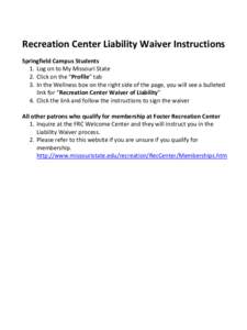 Recreation Center Liability Waiver Instructions Springfield Campus Students 1. Log on to My Missouri State 2. Click on the “Profile” tab 3. In the Wellness box on the right side of the page, you will see a bulleted l