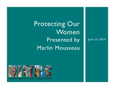 Protecting Our Women Presented by Marlin Mousseau  June 25, 2014
