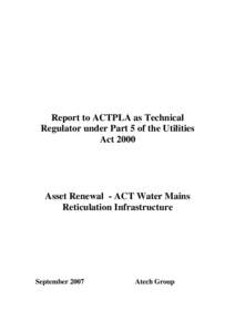 Report to ACTPLA as Technical Regulator under Part 5 of the Utilities Act 2000 Asset Renewal - ACT Water Mains Reticulation Infrastructure