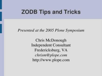 ZODB Tips and Tricks Presented at the 2005 Plone Symposium Chris McDonough Independent Consultant Fredericksburg, VA 