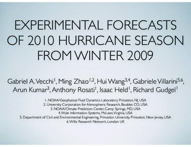 EXPERIMENTAL FORECASTS OF 2010 HURRICANE SEASON FROM WINTER 2009 Gabriel A. Vecchi1, Ming Zhao1,2, Hui Wang3,4, Gabriele Villarini5,6, Arun Kumar3, Anthony Rosati1, Isaac Held1, Richard Gudgel1 1. NOAA/Geophysical Fluid 