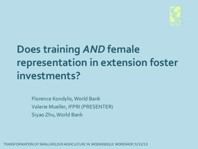 Does training AND female representation in extension foster investments? Florence Kondylis, World Bank Valerie Mueller, IFPRI (PRESENTER) Siyao Zhu, World Bank