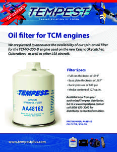 Oil filter for TCM engines We are pleased to announce the availability of our spin-on oil filter for the TCM O-200-D engine used on the new Cessna Skycatcher, Cubcrafters, as well as other LSA aircraft.  Filter Specs