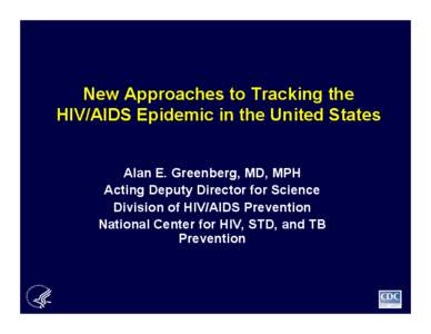 New Approaches to Tracking the HIV/AIDS Epidemic in the United States Alan E. Greenberg, MD, MPH Acting Deputy Director for Science Division of HIV/AIDS Prevention National Center for HIV, STD, and TB