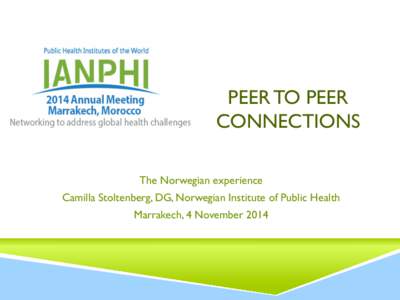 PEER TO PEER CONNECTIONS The Norwegian experience Camilla Stoltenberg, DG, Norwegian Institute of Public Health Marrakech, 4 November 2014