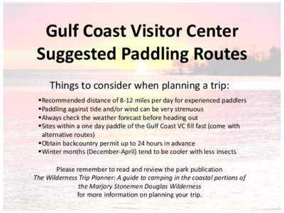 Gulf Coast Visitor Center Suggested Paddling Routes Things to consider when planning a trip: Recommended distance of 8-12 miles per day for experienced paddlers Paddling against tide and/or wind can be very strenuo