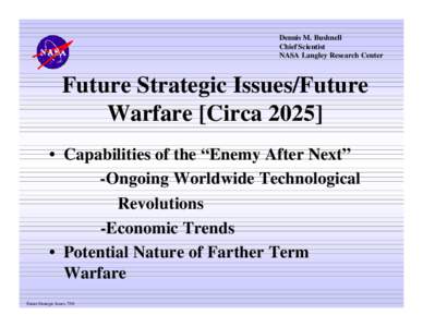 Dennis M. Bushnell Chief Scientist NASA Langley Research Center Future Strategic Issues/Future Warfare [Circa 2025]