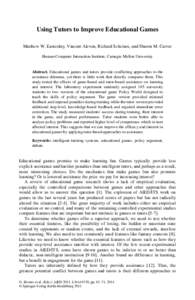 Using Tutors to Improve Educational Games Matthew W. Easterday, Vincent Aleven, Richard Scheines, and Sharon M. Carver Human-Computer Interaction Institute, Carnegie Mellon University Abstract. Educational games and tuto