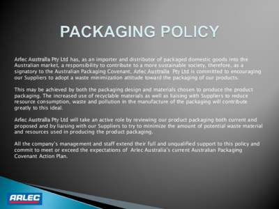 Arlec Australia Pty Ltd has, as an importer and distributor of packaged domestic goods into the Australian market, a responsibility to contribute to a more sustainable society, therefore, as a signatory to the Australian