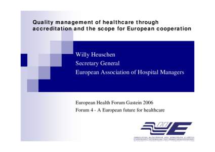 Quality management of healthcare through accreditation and the scope for European cooperation Willy Heuschen Secretary General European Association of Hospital Managers