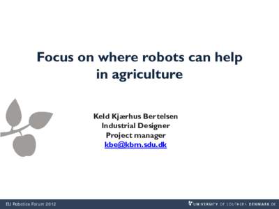Focus on where robots can help in agriculture Keld Kjærhus Bertelsen Industrial Designer Project manager [removed]