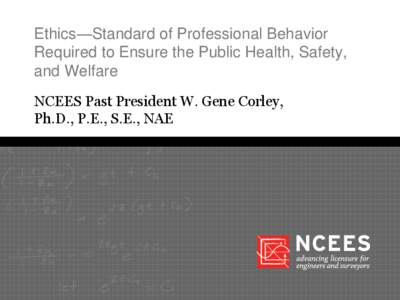 Ethics—Standard of Professional Behavior Required to Ensure the Public Health, Safety, and Welfare NCEES Past President W. Gene Corley, Ph.D., P.E., S.E., NAE