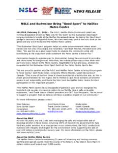 NEWS RELEASE  NSLC and Budweiser Bring “Good Sport” to Halifax Metro Centre HALIFAX, February 21, 2014 – The NSLC, Halifax Metro Centre and Labatt are inviting designated drivers to “take one for the team” as t